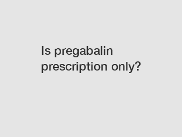 Is pregabalin prescription only?