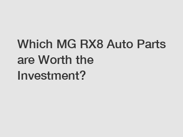 Which MG RX8 Auto Parts are Worth the Investment?