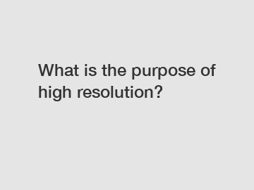 What is the purpose of high resolution?