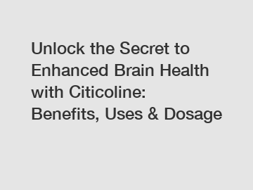 Unlock the Secret to Enhanced Brain Health with Citicoline: Benefits, Uses & Dosage