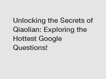 Unlocking the Secrets of Qiaolian: Exploring the Hottest Google Questions!