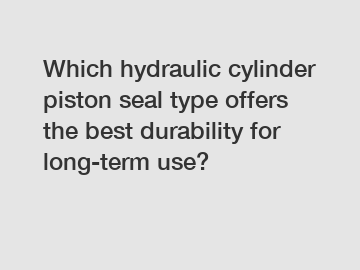 Which hydraulic cylinder piston seal type offers the best durability for long-term use?