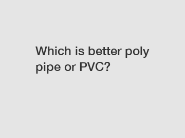 Which is better poly pipe or PVC?