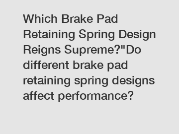 Which Brake Pad Retaining Spring Design Reigns Supreme?