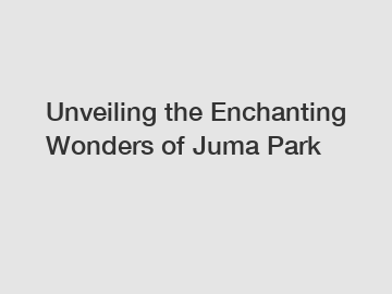 Unveiling the Enchanting Wonders of Juma Park