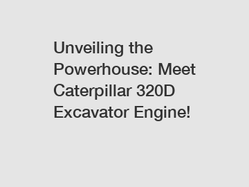 Unveiling the Powerhouse: Meet Caterpillar 320D Excavator Engine!