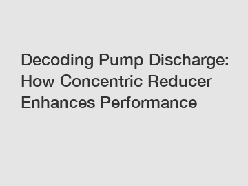 Decoding Pump Discharge: How Concentric Reducer Enhances Performance