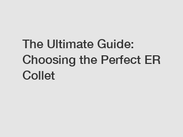 The Ultimate Guide: Choosing the Perfect ER Collet