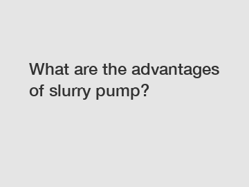 What are the advantages of slurry pump?