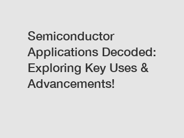 Semiconductor Applications Decoded: Exploring Key Uses & Advancements!