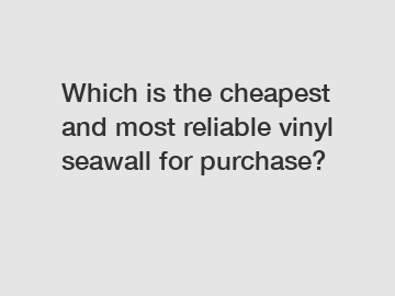 Which is the cheapest and most reliable vinyl seawall for purchase?