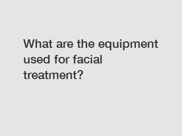 What are the equipment used for facial treatment?