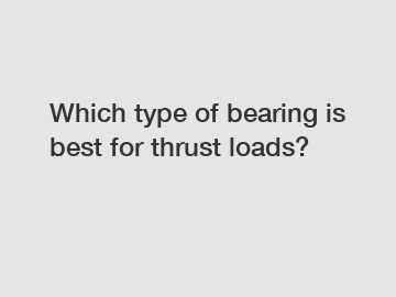 Which type of bearing is best for thrust loads?