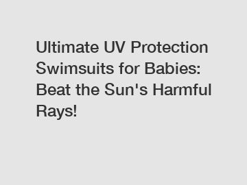 Ultimate UV Protection Swimsuits for Babies: Beat the Sun's Harmful Rays!