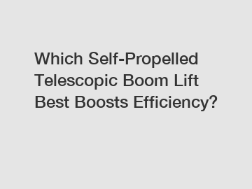 Which Self-Propelled Telescopic Boom Lift Best Boosts Efficiency?