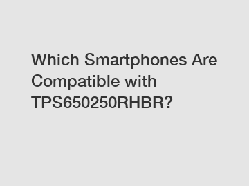 Which Smartphones Are Compatible with TPS650250RHBR?