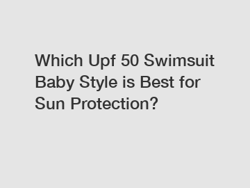 Which Upf 50 Swimsuit Baby Style is Best for Sun Protection?