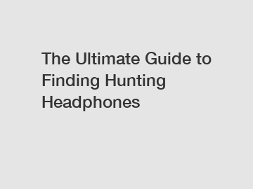 The Ultimate Guide to Finding Hunting Headphones