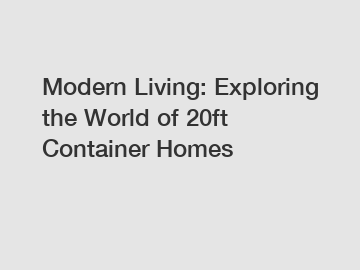 Modern Living: Exploring the World of 20ft Container Homes