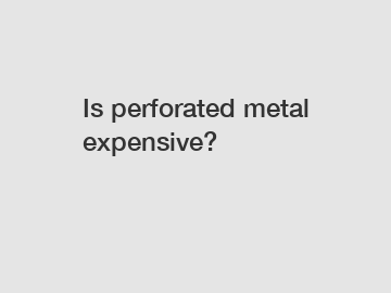 Is perforated metal expensive?