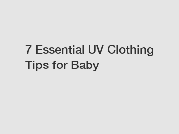 7 Essential UV Clothing Tips for Baby