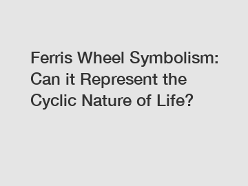 Ferris Wheel Symbolism: Can it Represent the Cyclic Nature of Life?