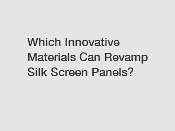 Which Innovative Materials Can Revamp Silk Screen Panels?