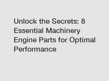 Unlock the Secrets: 8 Essential Machinery Engine Parts for Optimal Performance