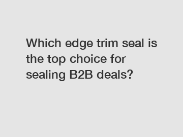 Which edge trim seal is the top choice for sealing B2B deals?