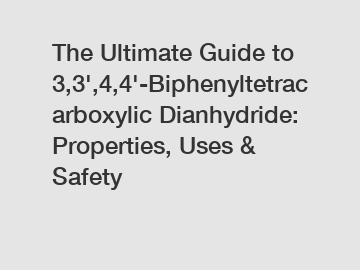 The Ultimate Guide to 3,3',4,4'-Biphenyltetracarboxylic Dianhydride: Properties, Uses & Safety