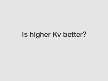 Is higher Kv better?