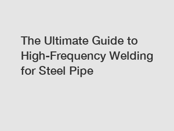 The Ultimate Guide to High-Frequency Welding for Steel Pipe