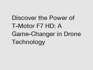 Discover the Power of T-Motor F7 HD: A Game-Changer in Drone Technology