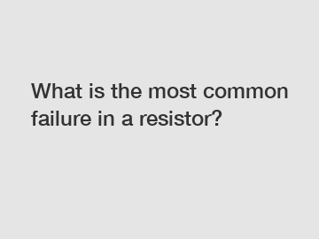 What is the most common failure in a resistor?