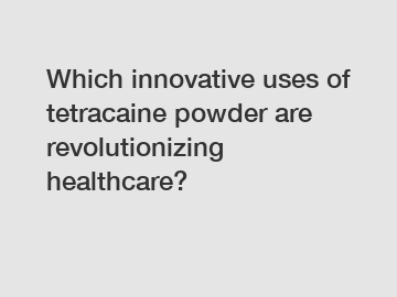 Which innovative uses of tetracaine powder are revolutionizing healthcare?