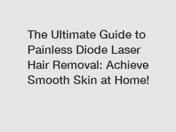 The Ultimate Guide to Painless Diode Laser Hair Removal: Achieve Smooth Skin at Home!