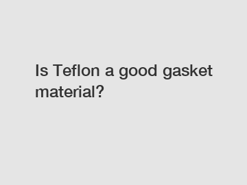 Is Teflon a good gasket material?