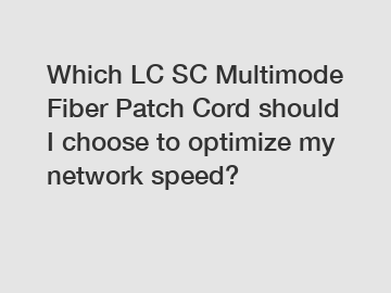 Which LC SC Multimode Fiber Patch Cord should I choose to optimize my network speed?
