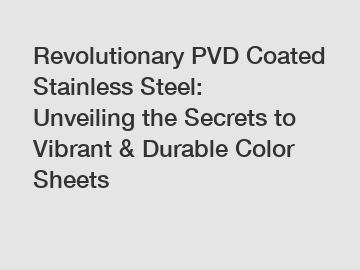 Revolutionary PVD Coated Stainless Steel: Unveiling the Secrets to Vibrant & Durable Color Sheets