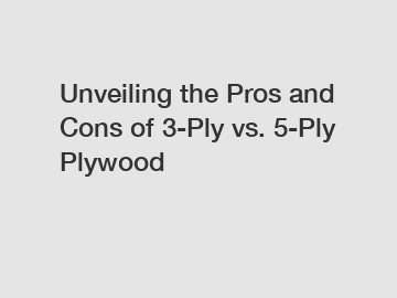 Unveiling the Pros and Cons of 3-Ply vs. 5-Ply Plywood