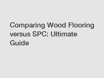 Comparing Wood Flooring versus SPC: Ultimate Guide