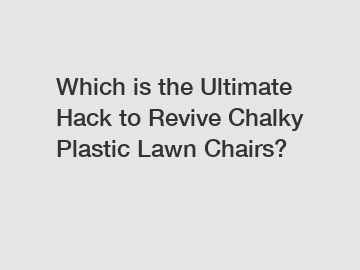 Which is the Ultimate Hack to Revive Chalky Plastic Lawn Chairs?