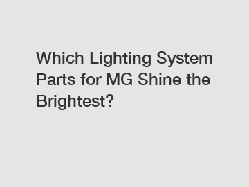 Which Lighting System Parts for MG Shine the Brightest?