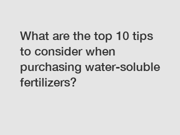 What are the top 10 tips to consider when purchasing water-soluble fertilizers?