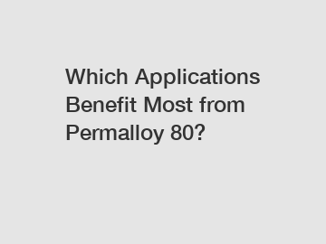 Which Applications Benefit Most from Permalloy 80?