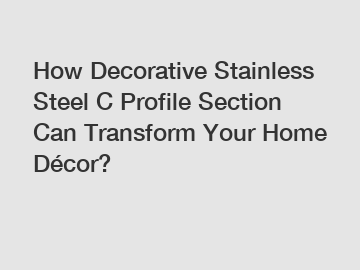 How Decorative Stainless Steel C Profile Section Can Transform Your Home Décor?