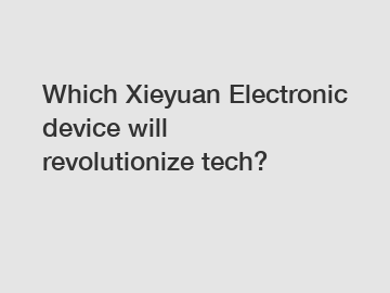 Which Xieyuan Electronic device will revolutionize tech?