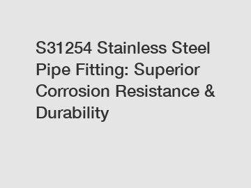 S31254 Stainless Steel Pipe Fitting: Superior Corrosion Resistance & Durability