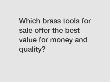 Which brass tools for sale offer the best value for money and quality?