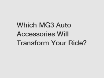 Which MG3 Auto Accessories Will Transform Your Ride?